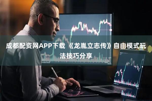成都配资网APP下载 《龙胤立志传》自由模式玩法技巧分享