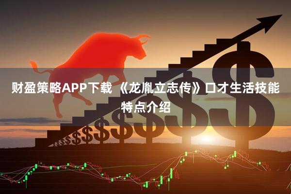 财盈策略APP下载 《龙胤立志传》口才生活技能特点介绍
