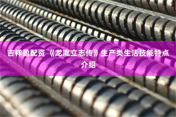 吉祥盈配资 《龙胤立志传》生产类生活技能特点介绍