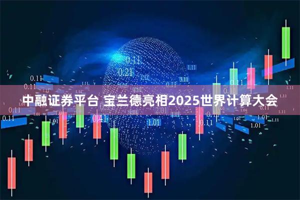 中融证券平台 宝兰德亮相2025世界计算大会