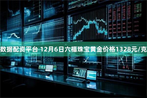 数据配资平台 12月6日六福珠宝黄金价格1328元/克