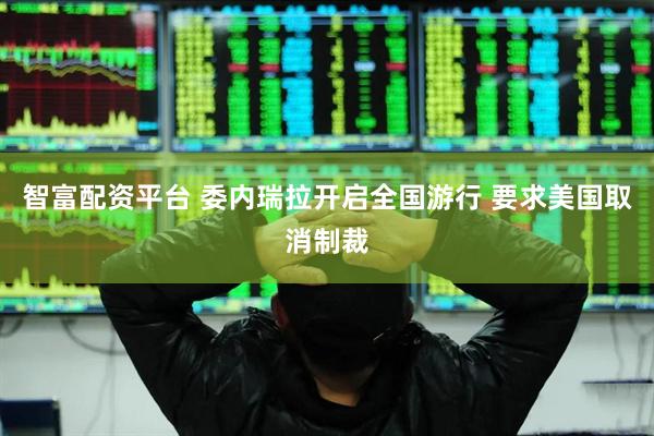 智富配资平台 委内瑞拉开启全国游行 要求美国取消制裁