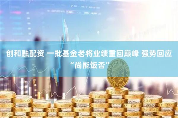 创和融配资 一批基金老将业绩重回巅峰 强势回应“尚能饭否”