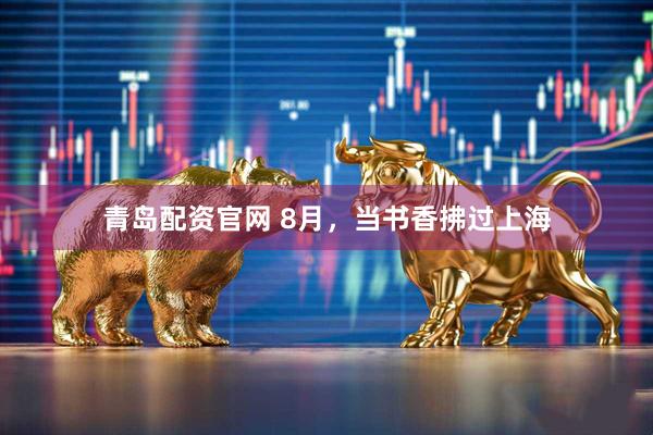 青岛配资官网 8月，当书香拂过上海
